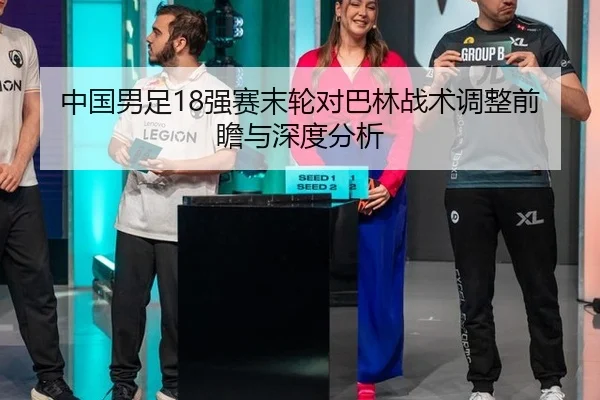 中国男足18强赛末轮对巴林战术调整前瞻与深度分析
